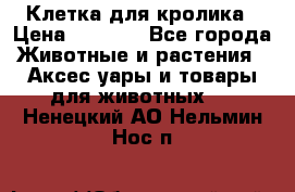 Клетка для кролика › Цена ­ 5 000 - Все города Животные и растения » Аксесcуары и товары для животных   . Ненецкий АО,Нельмин Нос п.